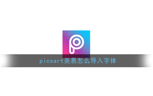 picsart美易怎么导入字体 picsart美易字体导入免费教程